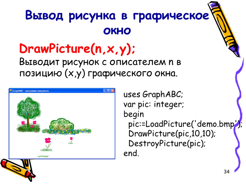 34 DrawPicture(n,x,y); Выводит рисунок с описателем n в позицию (x,y) графического окна. Вывод рисунка